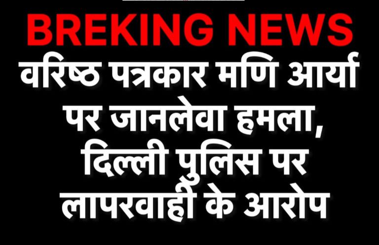 वरिष्ठ पत्रकार मणि आर्य पर जानलेवा हमला: दिल्ली पुलिस की लापरवाही पर उठे सवाल, पत्रकार संगठनो में आक्रोश Image Editor Output Image211938644 17585271422815551801182008268358